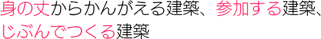 身の丈からかんがえる建築、参加する建築、じぶんでつくる建築